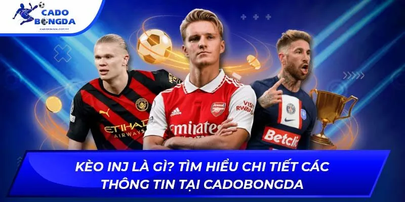 Kèo INJ Là Gì? Tìm Hiểu Chi Tiết Các Thông Tin Tại Cadobongda