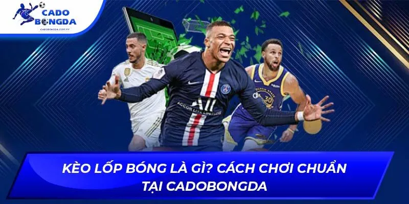 Kèo Lốp Bóng Là Gì? Cách Chơi Chuẩn Tại Cadobongda