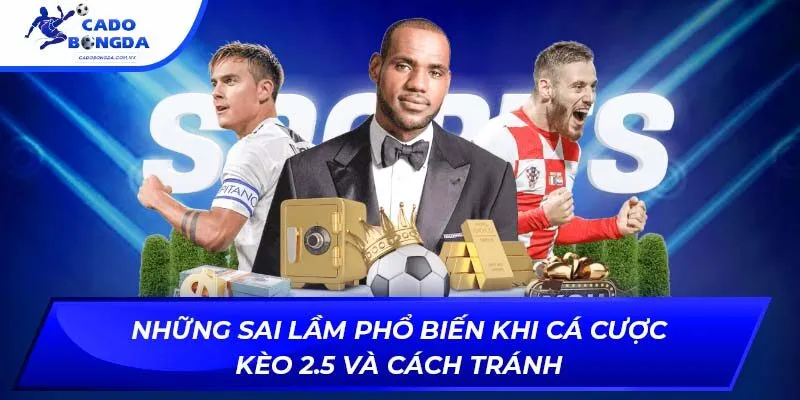 Những sai lầm phổ biến khi cá cược kèo 2.5 và cách tránh